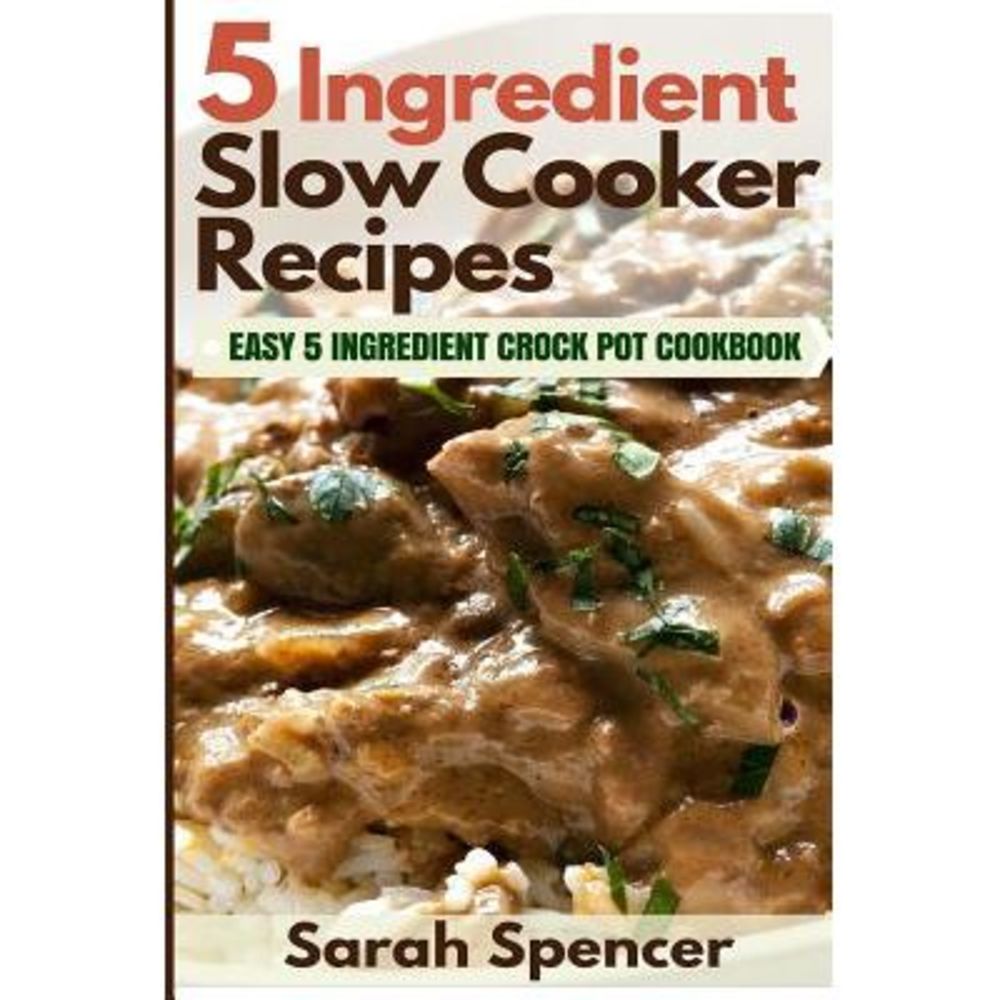 5 Ingredient Slow Cooker Recipes: Easy 5 Ingredient Crock Pot Cookbook -- Sarah